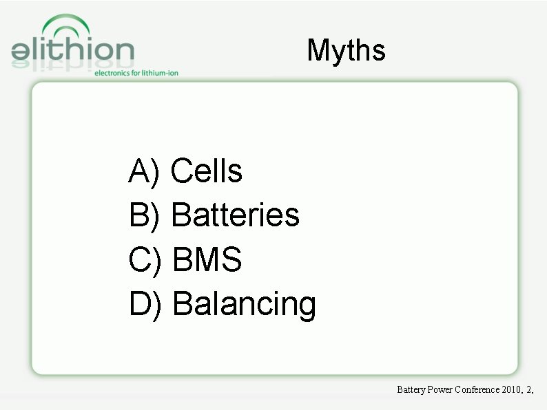 Myths A) Cells B) Batteries C) BMS D) Balancing Battery Power Conference 2010, 2,