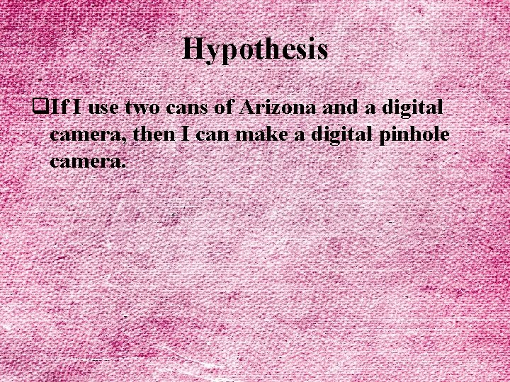 Hypothesis q. If I use two cans of Arizona and a digital camera, then
