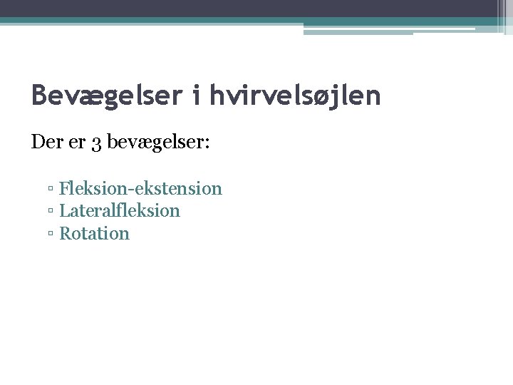 Bevægelser i hvirvelsøjlen Der er 3 bevægelser: ▫ Fleksion-ekstension ▫ Lateralfleksion ▫ Rotation 