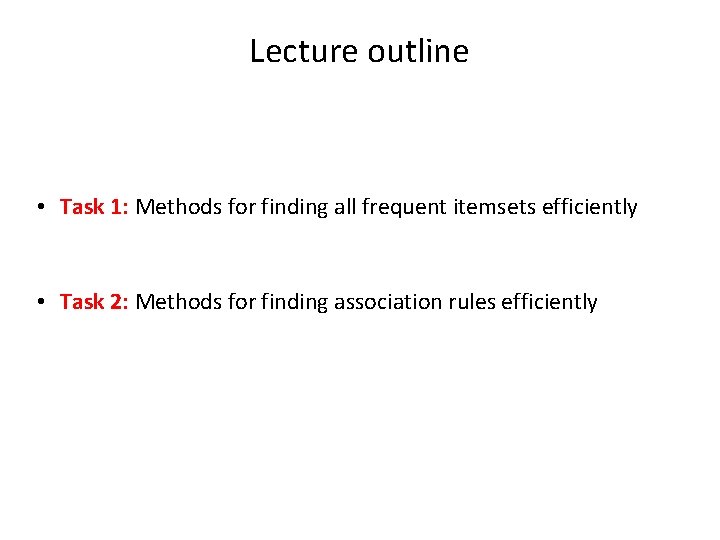 Lecture outline • Task 1: Methods for finding all frequent itemsets efficiently • Task