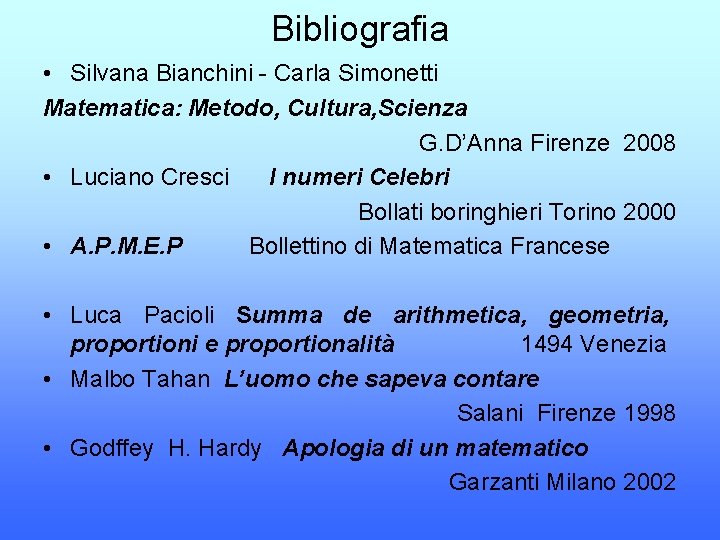 Bibliografia • Silvana Bianchini - Carla Simonetti Matematica: Metodo, Cultura, Scienza G. D’Anna Firenze