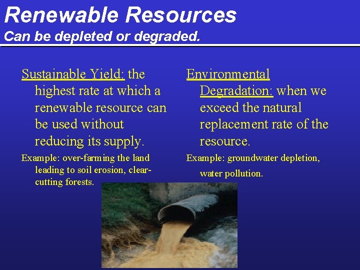 Renewable Resources Can be depleted or degraded. Sustainable Yield: the highest rate at which