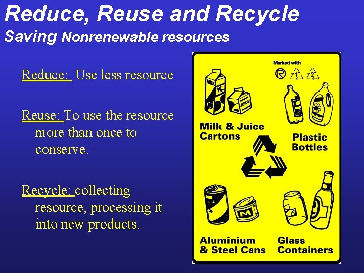 Reduce, Reuse and Recycle Saving Nonrenewable resources Reduce: Use less resource Reuse: To use