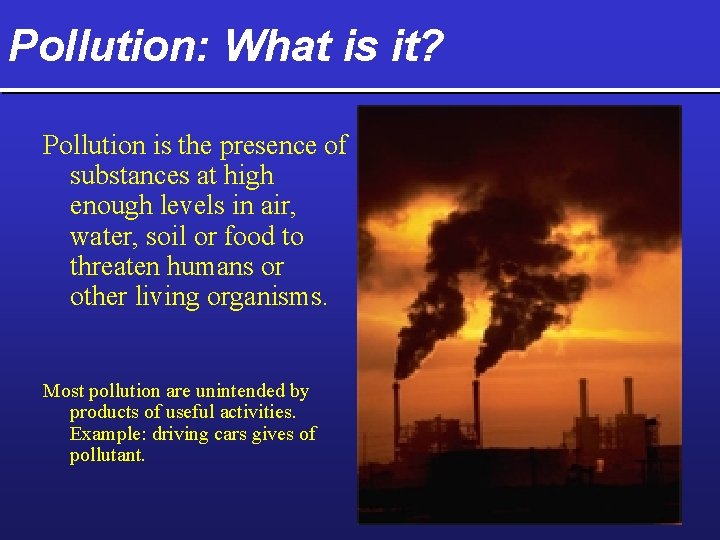 Pollution: What is it? Pollution is the presence of substances at high enough levels