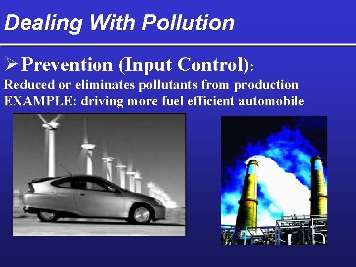 Dealing With Pollution Ø Prevention (Input Control): Reduced or eliminates pollutants from production EXAMPLE: