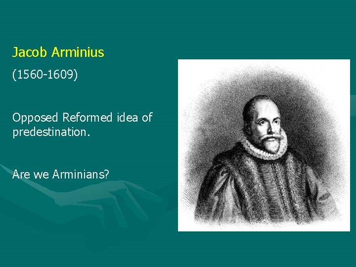 Jacob Arminius (1560 -1609) Opposed Reformed idea of predestination. Are we Arminians? 