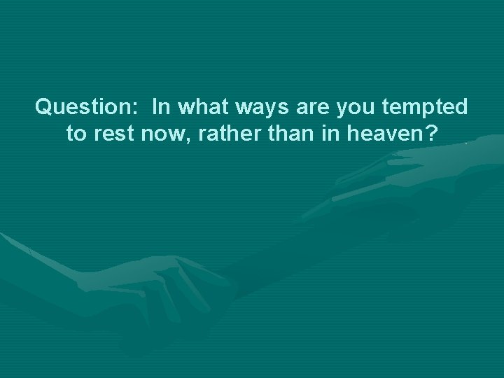 Question: In what ways are you tempted to rest now, rather than in heaven?