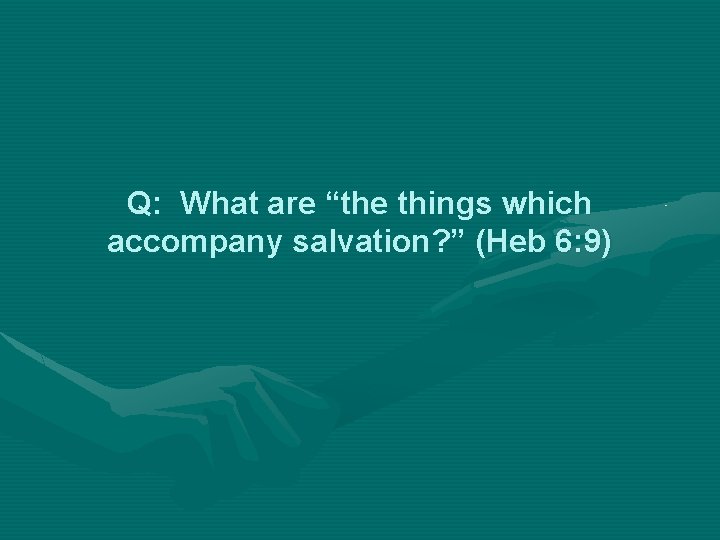 Q: What are “the things which accompany salvation? ” (Heb 6: 9) 