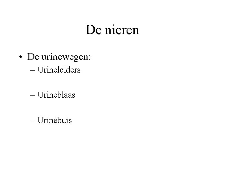 De nieren • De urinewegen: – Urineleiders – Urineblaas – Urinebuis 