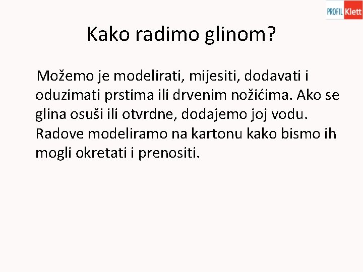 Kako radimo glinom? Možemo je modelirati, mijesiti, dodavati i oduzimati prstima ili drvenim nožićima.