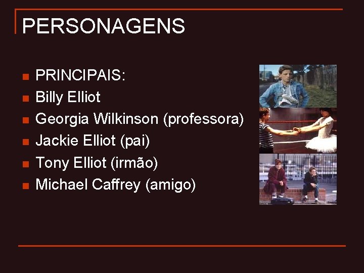  PERSONAGENS PRINCIPAIS: n Billy Elliot n Georgia Wilkinson (professora) n Jackie Elliot (pai)