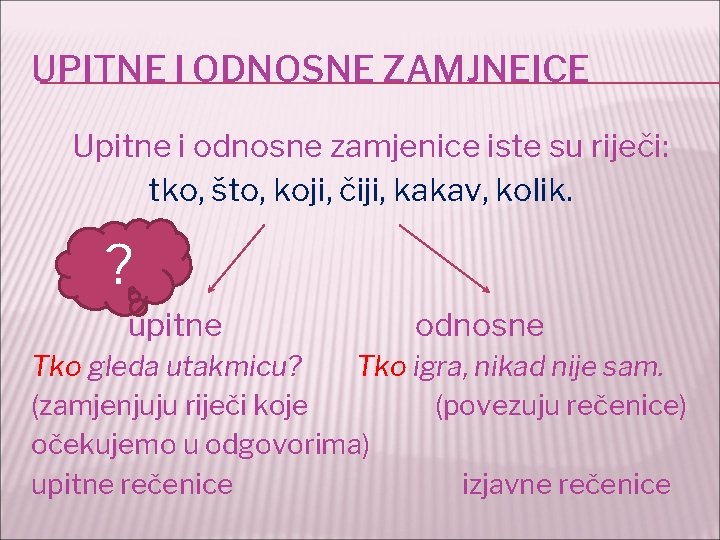 UPITNE I ODNOSNE ZAMJNEICE Upitne i odnosne zamjenice iste su riječi: tko, što, koji,