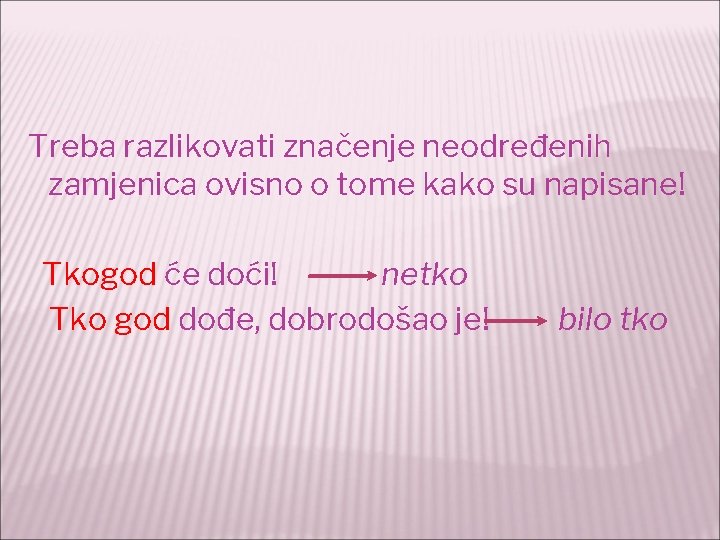 Treba razlikovati značenje neodređenih zamjenica ovisno o tome kako su napisane! Tkogod će doći!