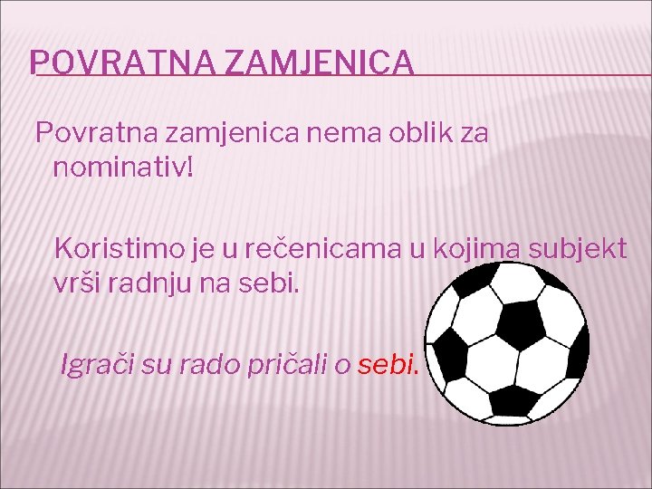 POVRATNA ZAMJENICA Povratna zamjenica nema oblik za nominativ! Koristimo je u rečenicama u kojima