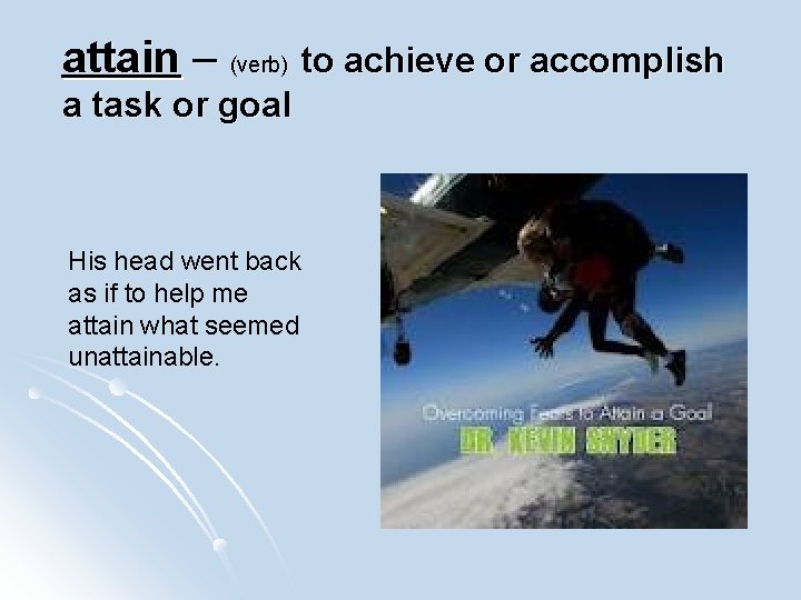 attain – (verb) to achieve or accomplish a task or goal His head went