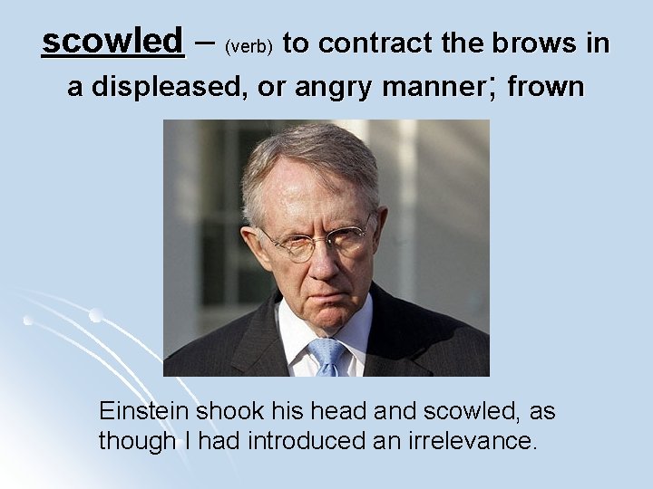 scowled – (verb) to contract the brows in a displeased, or angry manner; frown