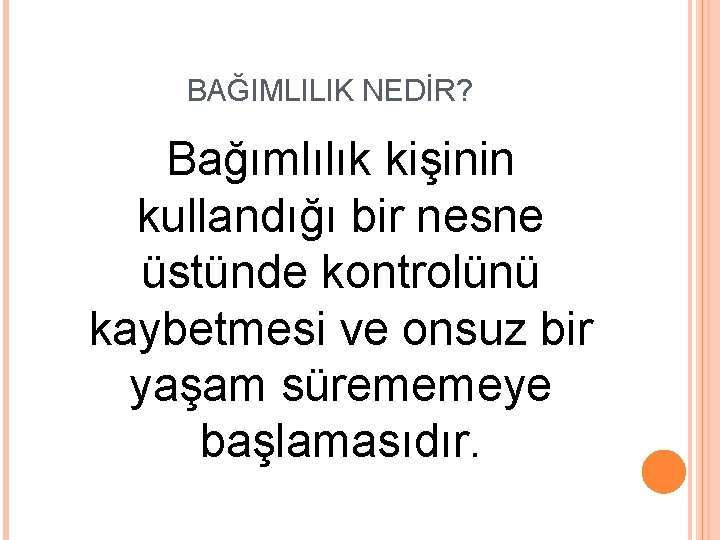 BAĞIMLILIK NEDİR? Bağımlılık kişinin kullandığı bir nesne üstünde kontrolünü kaybetmesi ve onsuz bir yaşam