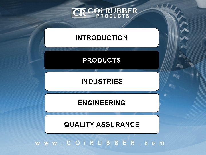 INTRODUCTION PRODUCTS INDUSTRIES ENGINEERING QUALITY ASSURANCE w w w. C O i R U