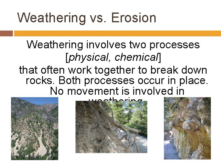 Weathering vs. Erosion Weathering involves two processes [physical, chemical] that often work together to