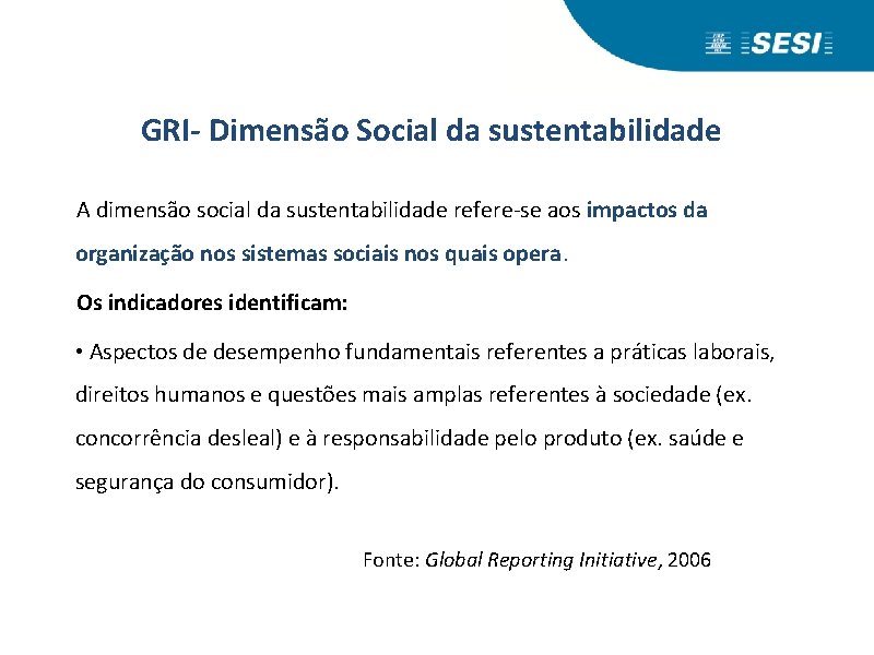 GRI- Dimensão Social da sustentabilidade A dimensão social da sustentabilidade refere-se aos impactos da