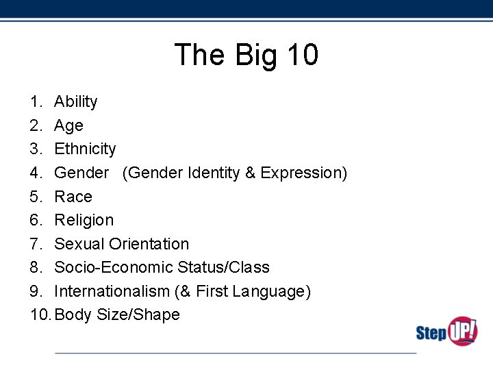 The Big 10 1. Ability 2. Age 3. Ethnicity 4. Gender (Gender Identity &