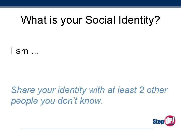 What is your Social Identity? I am … Share your identity with at least