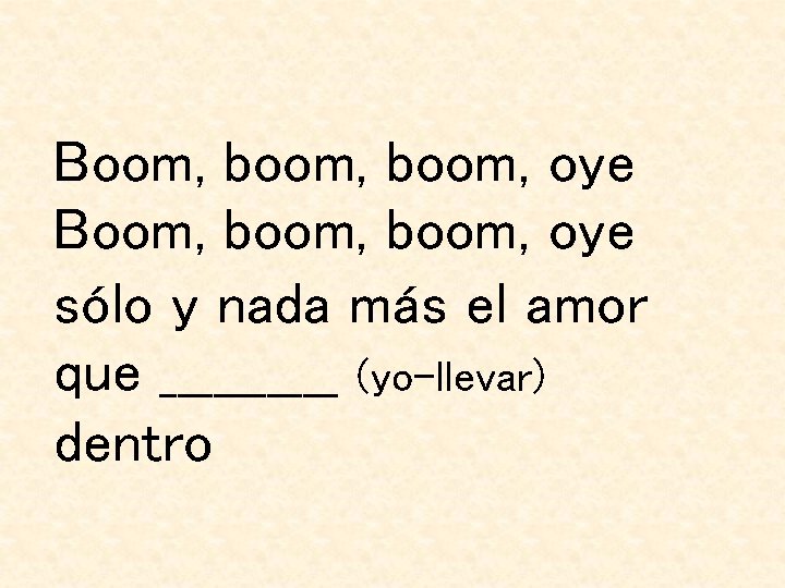 Boom, boom, oye sólo y nada más el amor que _____ (yo-llevar) dentro Boom, boom, oye sólo y nada más el amor que _____ (yo-llevar) dentro