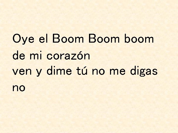 Oye el Boom boom de mi corazón ven y dime tú no me digas Oye el Boom boom de mi corazón ven y dime tú no me digas
