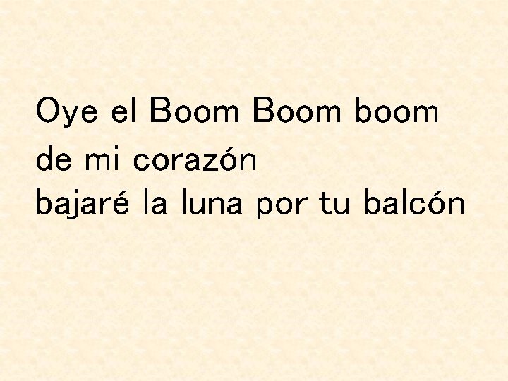 Oye el Boom boom de mi corazón bajaré la luna por tu balcón Oye el Boom boom de mi corazón bajaré la luna por tu balcón