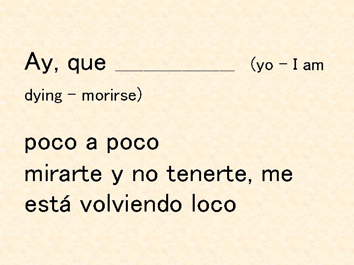 Ay, que ________________________________________ (yo – I am dying – morirse) poco a poco mirarte