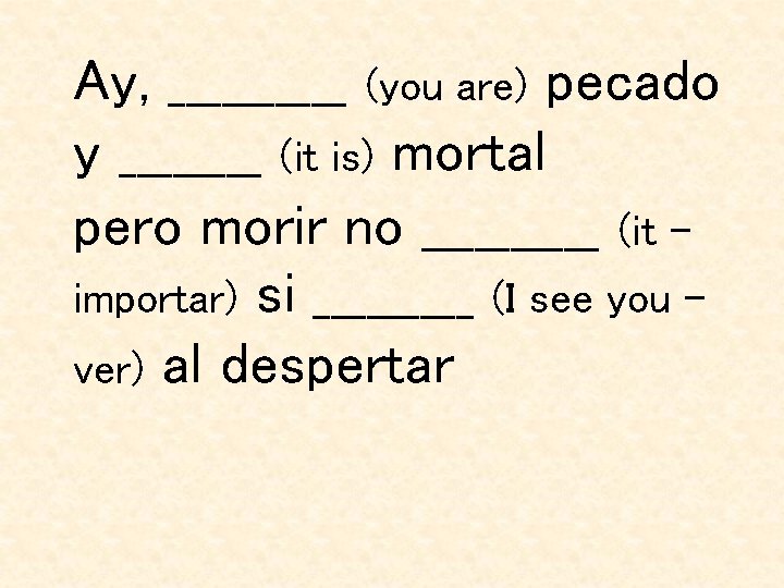 Ay, _____ (you are) pecado y ____ (it is) mortal pero morir no _____