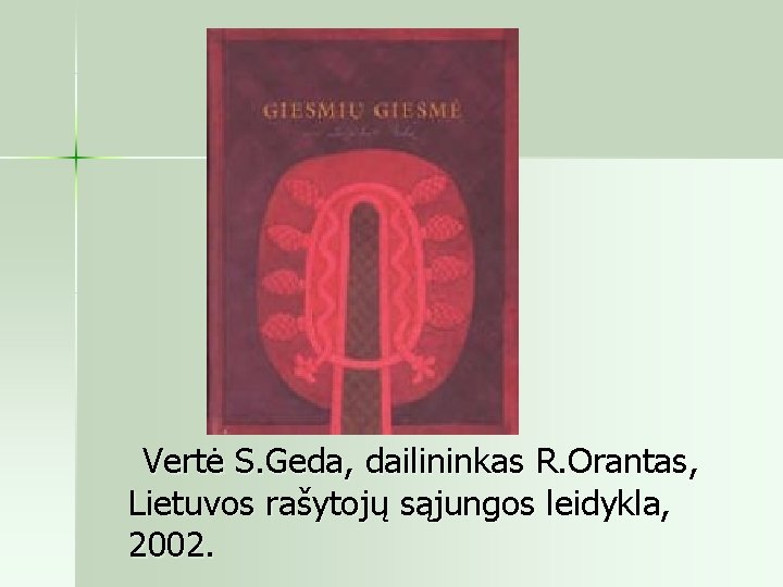  Vertė S. Geda, dailininkas R. Orantas, Lietuvos rašytojų sąjungos leidykla, 2002. 