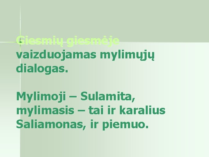 Giesmių giesmėje vaizduojamas mylimųjų dialogas. Mylimoji – Sulamita, mylimasis – tai ir karalius Saliamonas,