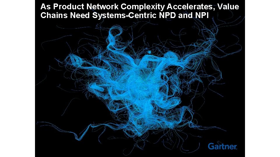 As Product Network Complexity Accelerates, Value Chains Need Systems-Centric NPD and NPI 9 ©