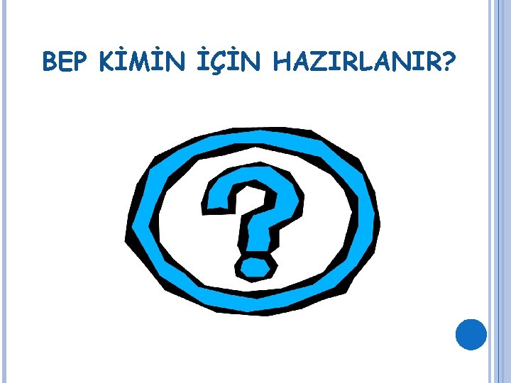 BEP KİMİN İÇİN HAZIRLANIR? 