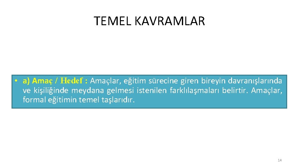 TEMEL KAVRAMLAR • a) Amaç / Hedef : Amaçlar, eğitim sürecine giren bireyin davranışlarında