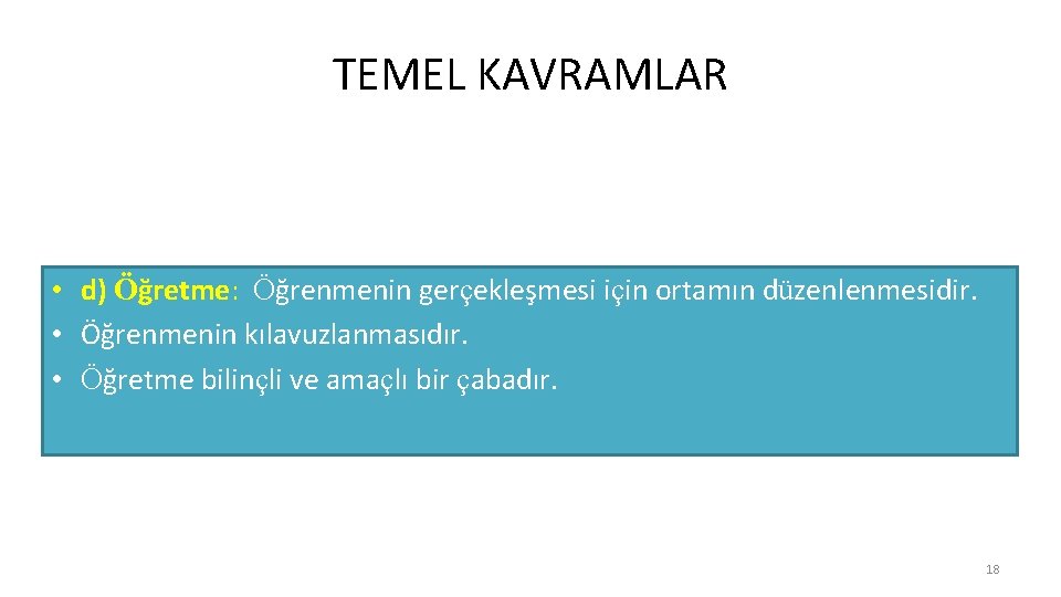 TEMEL KAVRAMLAR • d) Öğretme: Öğrenmenin gerçekleşmesi için ortamın düzenlenmesidir. • Öğrenmenin kılavuzlanmasıdır. •