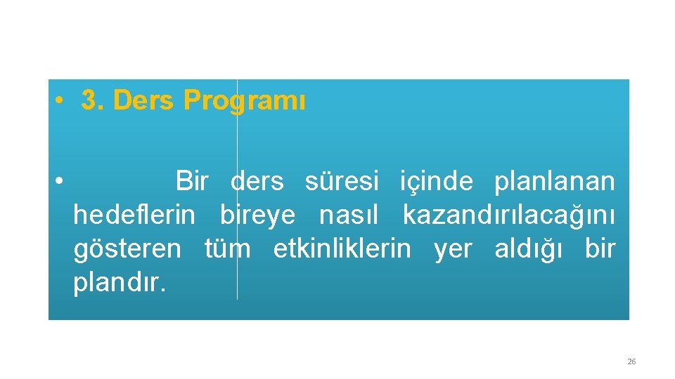  • 3. Ders Programı • Bir ders süresi içinde planlanan hedeflerin bireye nasıl