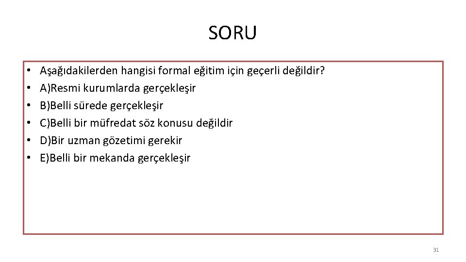 SORU • • • Aşağıdakilerden hangisi formal eğitim için geçerli değildir? A)Resmi kurumlarda gerçekleşir
