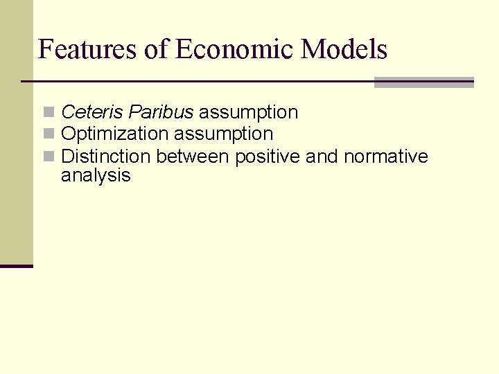 Features of Economic Models n Ceteris Paribus assumption n Optimization assumption n Distinction between
