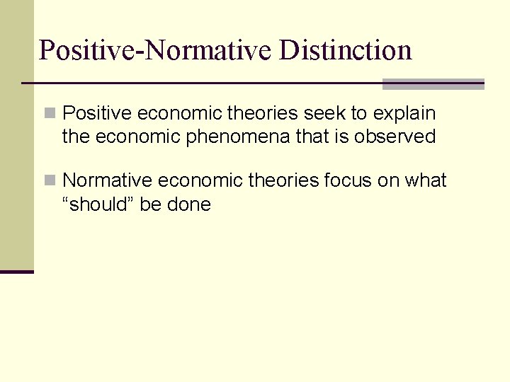 Positive-Normative Distinction n Positive economic theories seek to explain the economic phenomena that is