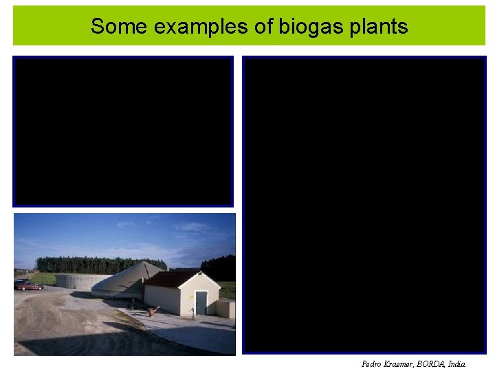 Some examples of biogas plants Pedro Kraemer, BORDA, India 