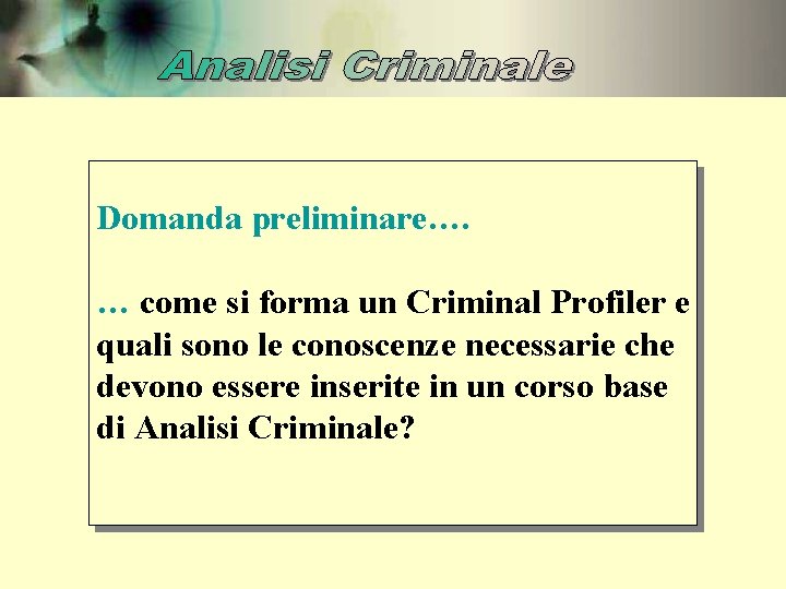 Domanda preliminare…. … come si forma un Criminal Profiler e quali sono le conoscenze