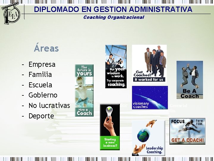 DIPLOMADO EN GESTION ADMINISTRATIVA Coaching Organizacional Áreas – – – Empresa Familia Escuela Gobierno