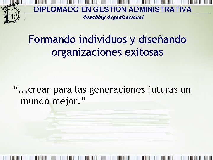 DIPLOMADO EN GESTION ADMINISTRATIVA Coaching Organizacional Formando individuos y diseñando organizaciones exitosas “. .