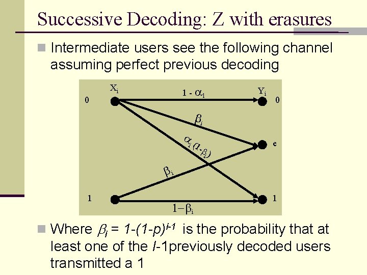 Successive Decoding: Z with erasures n Intermediate users see the following channel assuming perfect