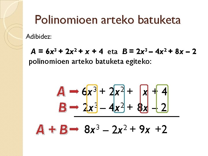 Polinomioen arteko batuketa Adibidez: A = 6 x 3 + 2 x 2 +