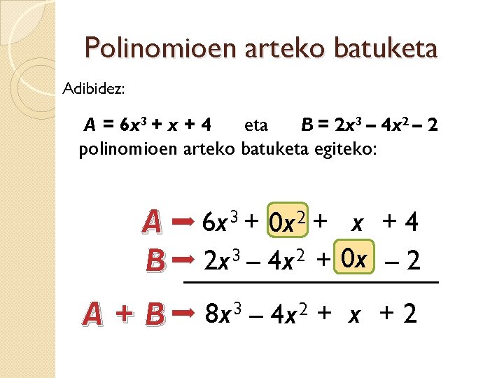 Polinomioen arteko batuketa Adibidez: A = 6 x 3 + x + 4 eta