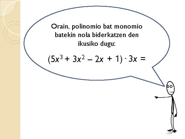Orain, polinomio bat monomio batekin nola biderkatzen den ikusiko dugu: (5 x 3 +