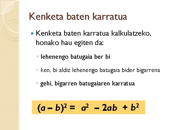 Kenketa baten karratua kalkulatzeko, honako hau egiten da: ◦ lehenengo batugaia ber bi ◦